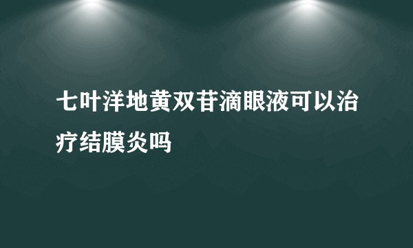 七叶洋地黄双苷滴眼液可以治疗结膜炎吗