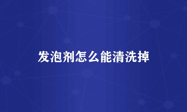 发泡剂怎么能清洗掉