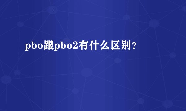 pbo跟pbo2有什么区别？