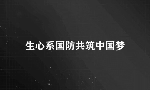 生心系国防共筑中国梦