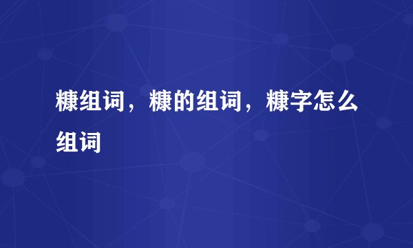糠组词，糠的组词，糠字怎么组词