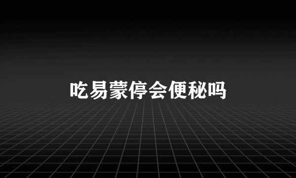 吃易蒙停会便秘吗