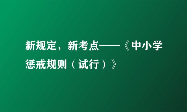 新规定，新考点——《中小学惩戒规则（试行）》