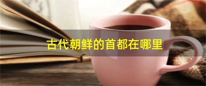 古代朝鲜的首都在哪里