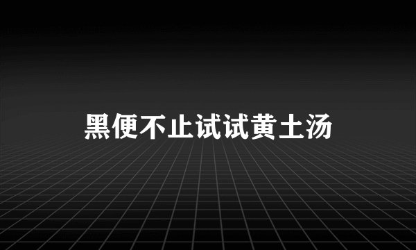 黑便不止试试黄土汤