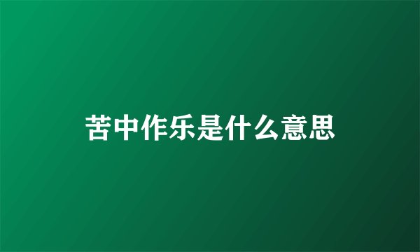 苦中作乐是什么意思