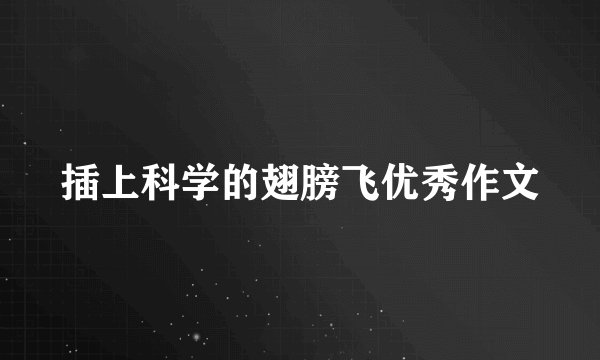 插上科学的翅膀飞优秀作文