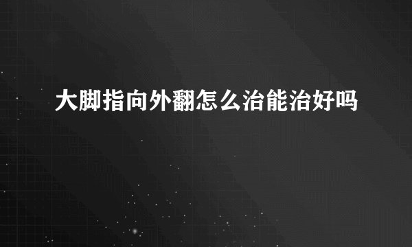 大脚指向外翻怎么治能治好吗