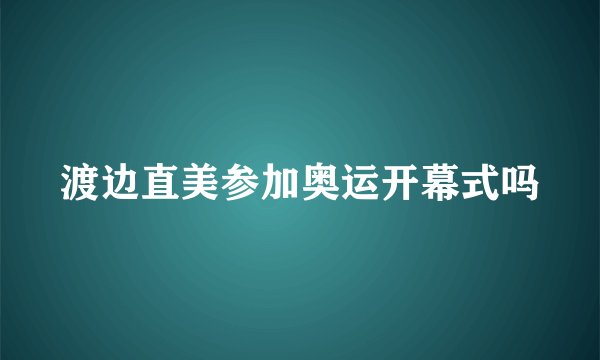 渡边直美参加奥运开幕式吗
