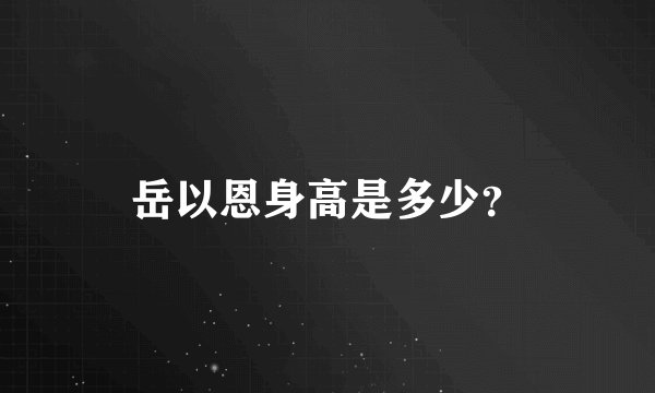 岳以恩身高是多少？