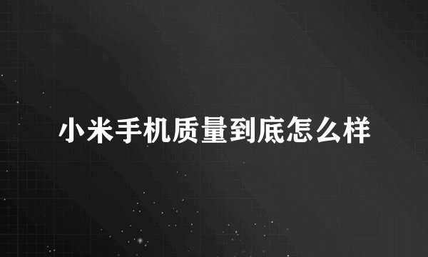 小米手机质量到底怎么样
