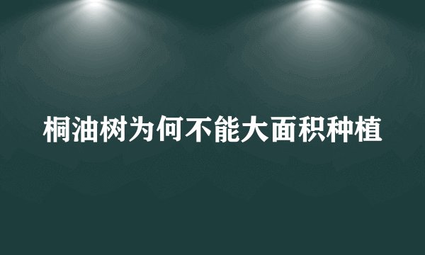 桐油树为何不能大面积种植