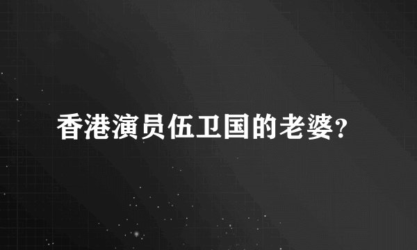 香港演员伍卫国的老婆？