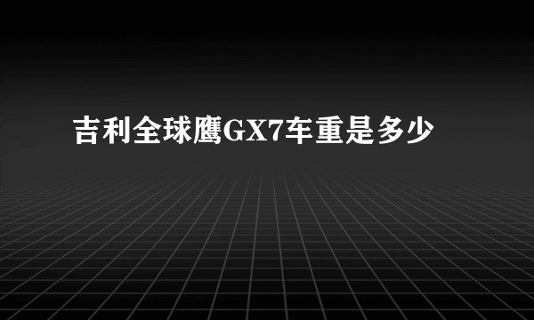 吉利全球鹰GX7车重是多少