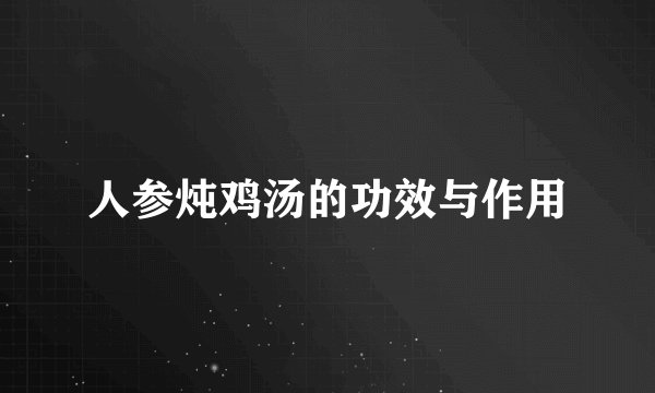 人参炖鸡汤的功效与作用