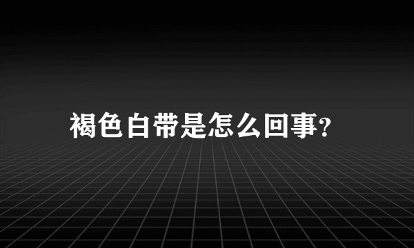 褐色白带是怎么回事？