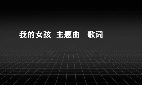 我的女孩  主题曲   歌词