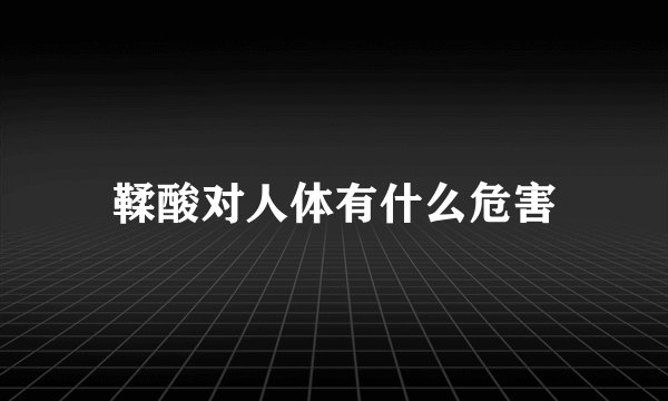 鞣酸对人体有什么危害