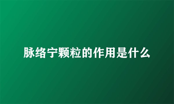 脉络宁颗粒的作用是什么