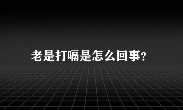 老是打嗝是怎么回事？