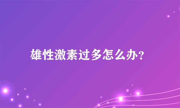 雄性激素过多怎么办？