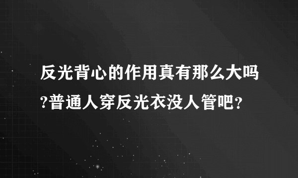 反光背心的作用真有那么大吗?普通人穿反光衣没人管吧？