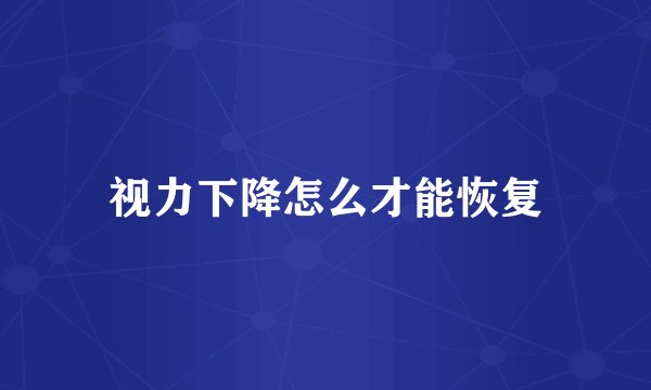 视力下降怎么才能恢复