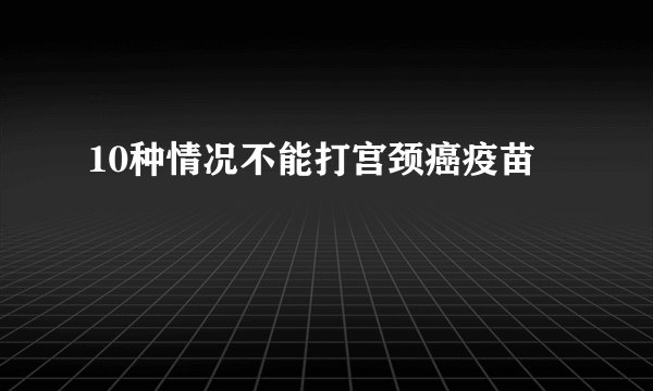 10种情况不能打宫颈癌疫苗