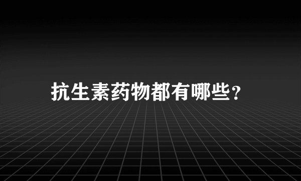 抗生素药物都有哪些？