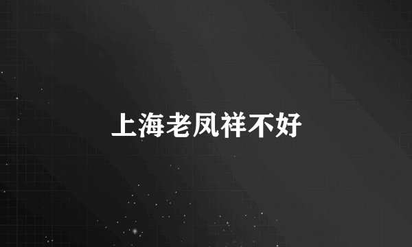 上海老凤祥不好