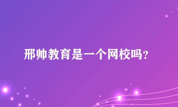 邢帅教育是一个网校吗？