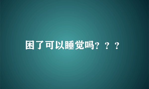 困了可以睡觉吗？？？