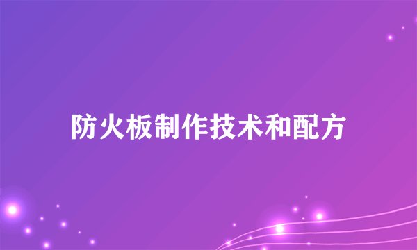 防火板制作技术和配方