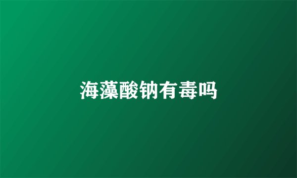海藻酸钠有毒吗