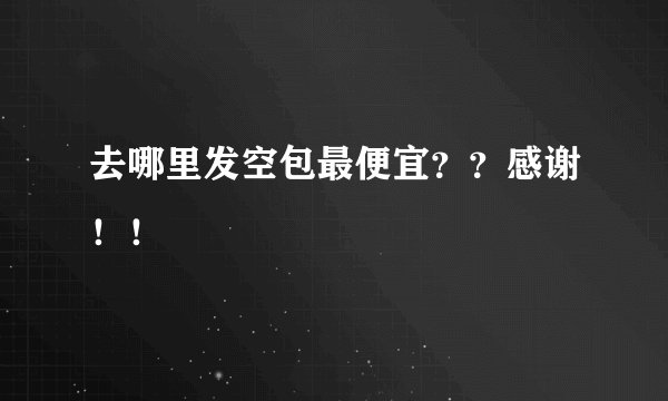 去哪里发空包最便宜？？感谢！！