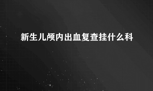 新生儿颅内出血复查挂什么科