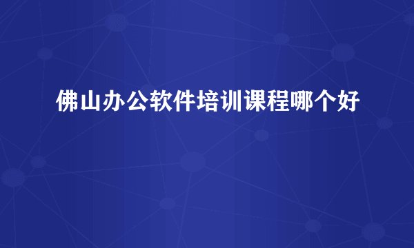 佛山办公软件培训课程哪个好