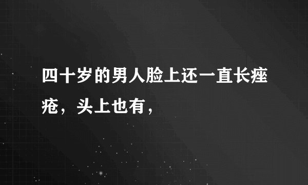 四十岁的男人脸上还一直长痤疮，头上也有，