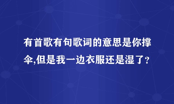 有首歌有句歌词的意思是你撑伞,但是我一边衣服还是湿了？