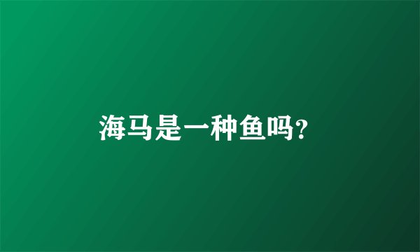 海马是一种鱼吗？