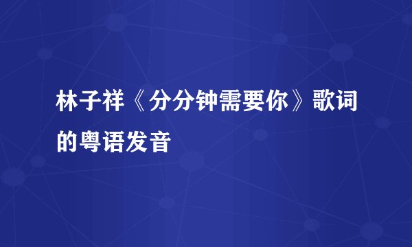 林子祥《分分钟需要你》歌词的粤语发音