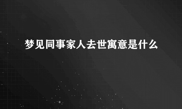梦见同事家人去世寓意是什么