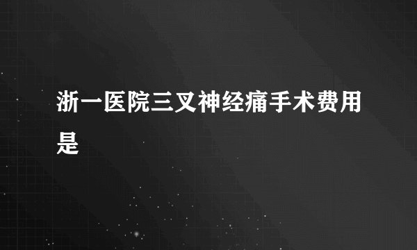 浙一医院三叉神经痛手术费用是