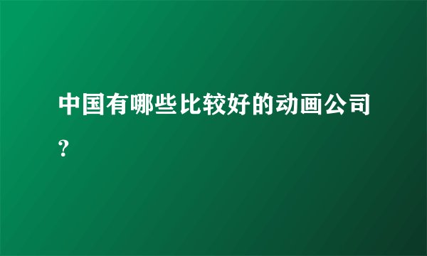 中国有哪些比较好的动画公司？