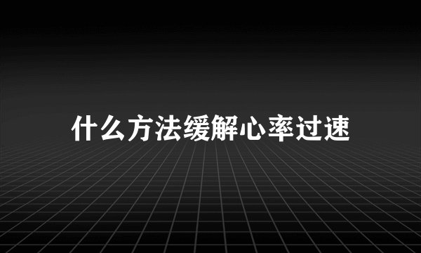 什么方法缓解心率过速
