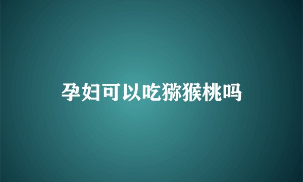 孕妇可以吃猕猴桃吗