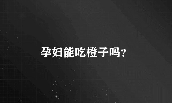 孕妇能吃橙子吗?