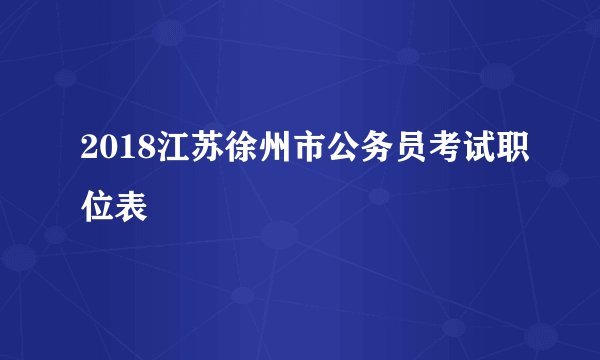 2018江苏徐州市公务员考试职位表