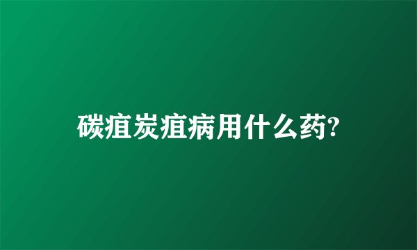碳疽炭疽病用什么药?