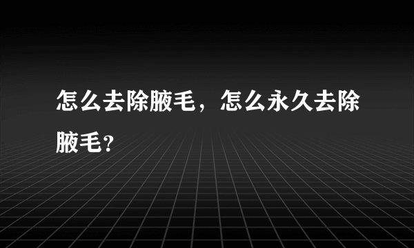 怎么去除腋毛,怎么永久去除腋毛?